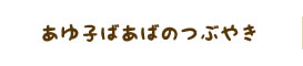 あゆ子ばあばのつぶやき